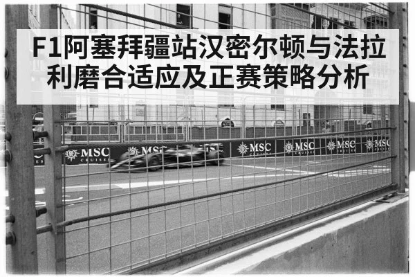 F1阿塞拜疆站汉密尔顿与法拉利磨合适应及正赛策略分析