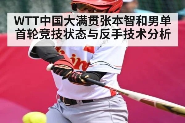 WTT中国大满贯张本智和男单首轮竞技状态与反手技术分析