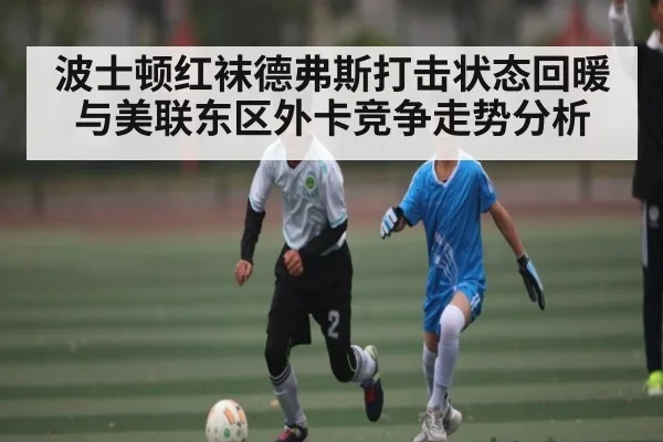 波士顿红袜德弗斯打击状态回暖与美联东区外卡竞争走势分析