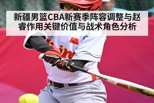 新疆男篮CBA新赛季阵容调整与赵睿作用关键价值与战术角色分析