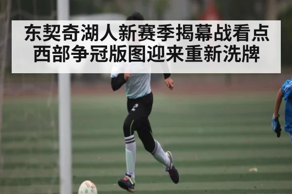 东契奇湖人新赛季揭幕战看点 西部争冠版图迎来重新洗牌