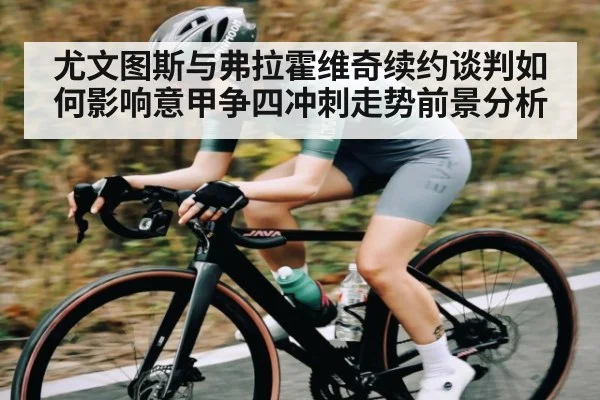 尤文图斯与弗拉霍维奇续约谈判如何影响意甲争四冲刺走势前景分析
